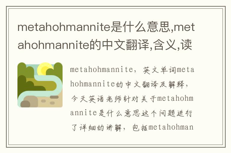 metahohmannite是什么意思,metahohmannite的中文翻译,含义,读音发音,用法,造句,参考例句