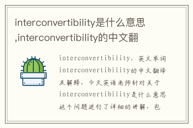 interconvertibility是什么意思,interconvertibility的中文翻译,含义,读音发音,用法,造句,参考例句