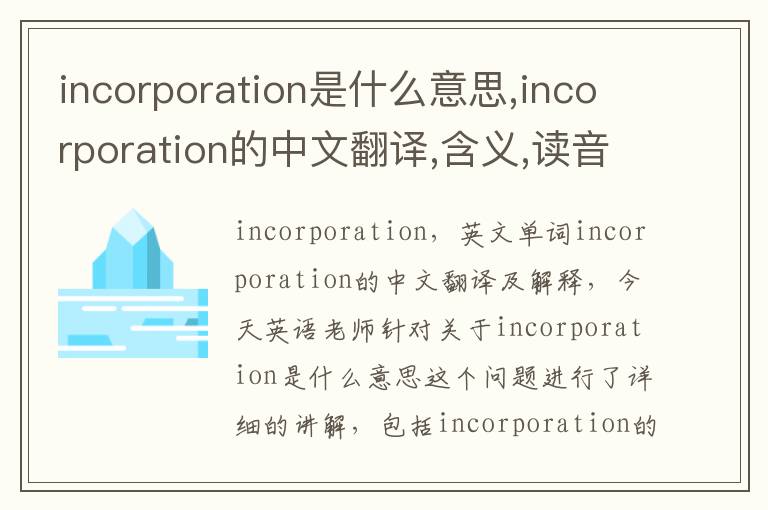 incorporation是什么意思,incorporation的中文翻译,含义,读音发音,用法,造句,参考例句