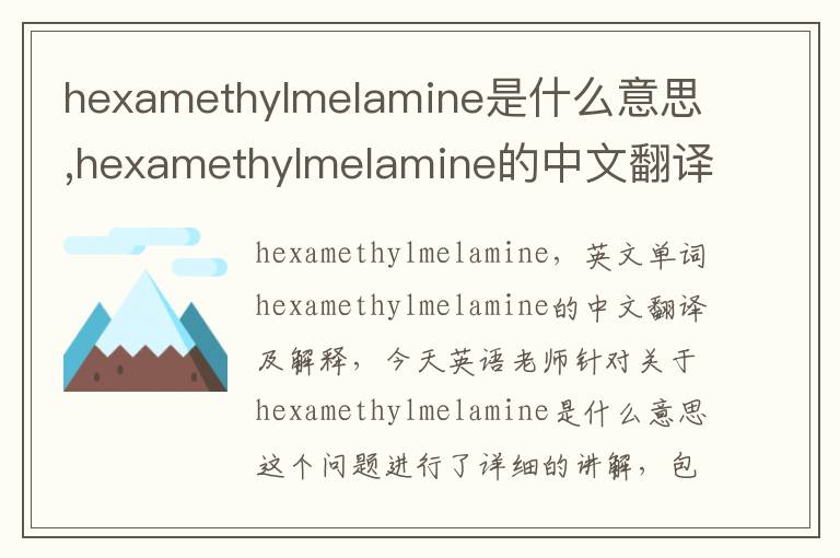 hexamethylmelamine是什么意思,hexamethylmelamine的中文翻译,含义,读音发音,用法,造句,参考例句