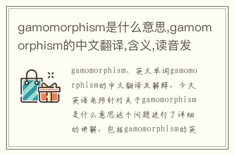 gamomorphism是什么意思,gamomorphism的中文翻译,含义,读音发音,用法,造句,参考例句