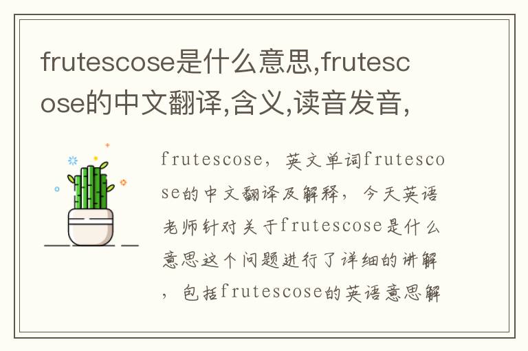 frutescose是什么意思,frutescose的中文翻译,含义,读音发音,用法,造句,参考例句