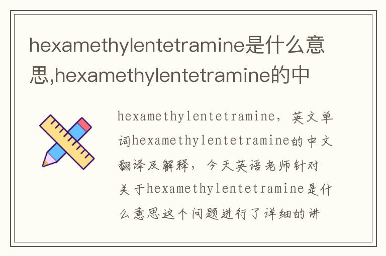 hexamethylentetramine是什么意思,hexamethylentetramine的中文翻译,含义,读音发音,用法,造句,参考例句