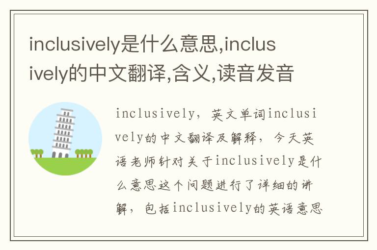 inclusively是什么意思,inclusively的中文翻译,含义,读音发音,用法,造句,参考例句