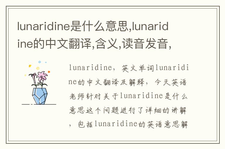 lunaridine是什么意思,lunaridine的中文翻译,含义,读音发音,用法,造句,参考例句