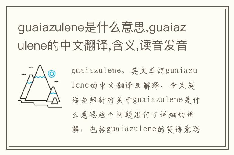 guaiazulene是什么意思,guaiazulene的中文翻译,含义,读音发音,用法,造句,参考例句