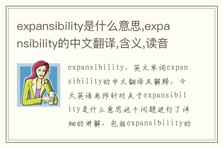 expansibility是什么意思,expansibility的中文翻译,含义,读音发音,用法,造句,参考例句