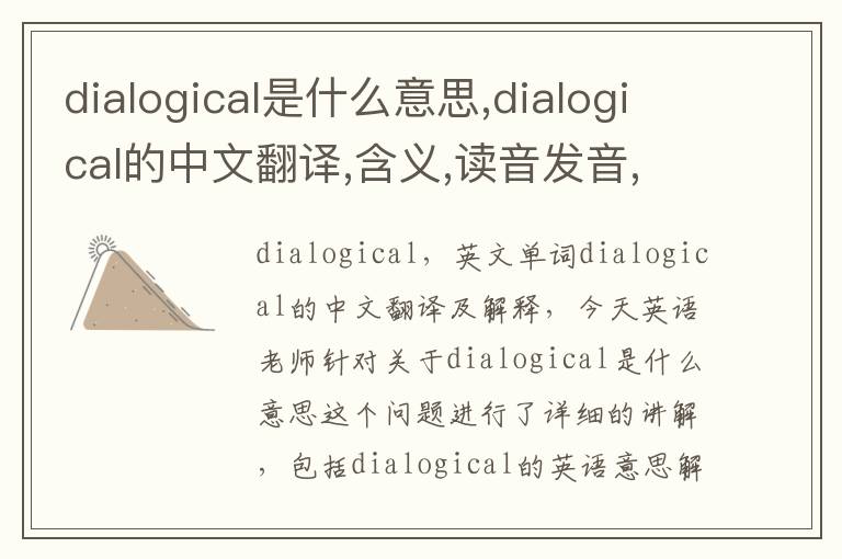 dialogical是什么意思,dialogical的中文翻译,含义,读音发音,用法,造句,参考例句