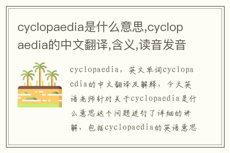 cyclopaedia是什么意思,cyclopaedia的中文翻译,含义,读音发音,用法,造句,参考例句