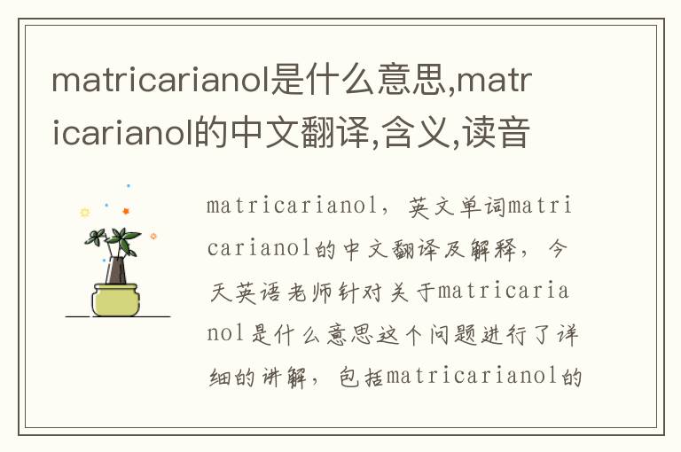 matricarianol是什么意思,matricarianol的中文翻译,含义,读音发音,用法,造句,参考例句