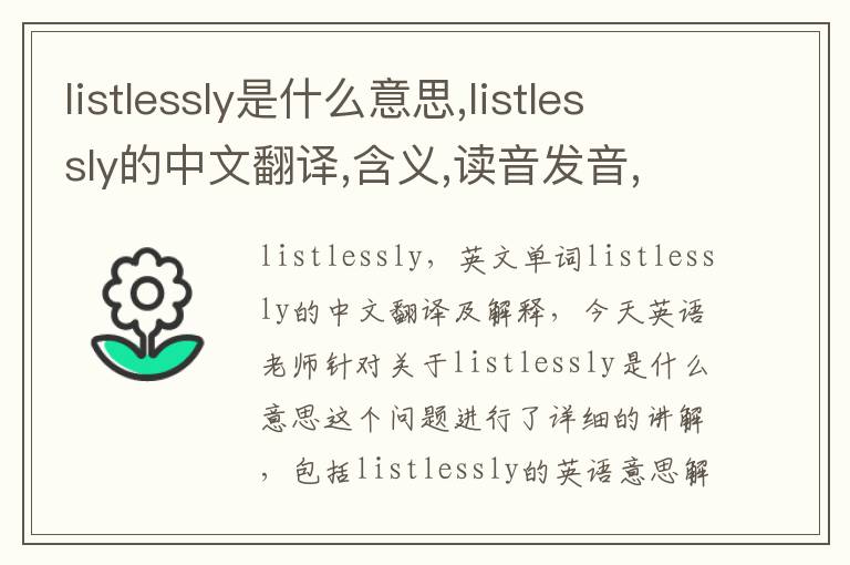 listlessly是什么意思,listlessly的中文翻译,含义,读音发音,用法,造句,参考例句