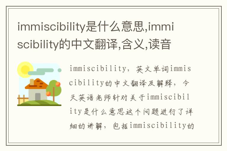 immiscibility是什么意思,immiscibility的中文翻译,含义,读音发音,用法,造句,参考例句