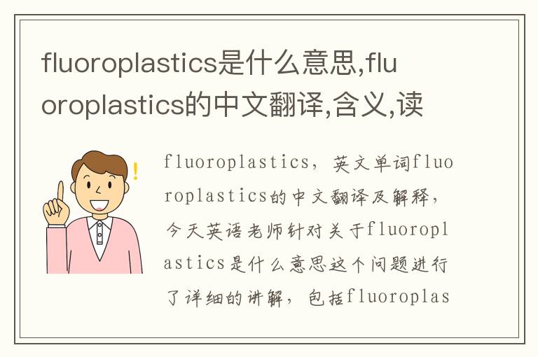 fluoroplastics是什么意思,fluoroplastics的中文翻译,含义,读音发音,用法,造句,参考例句