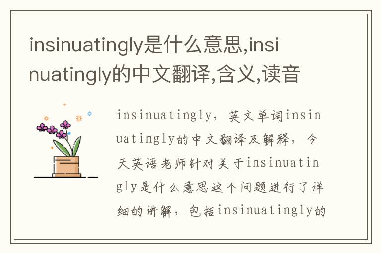 insinuatingly是什么意思,insinuatingly的中文翻译,含义,读音发音,用法,造句,参考例句