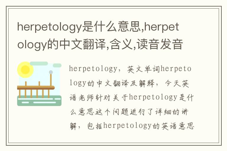 herpetology是什么意思,herpetology的中文翻译,含义,读音发音,用法,造句,参考例句