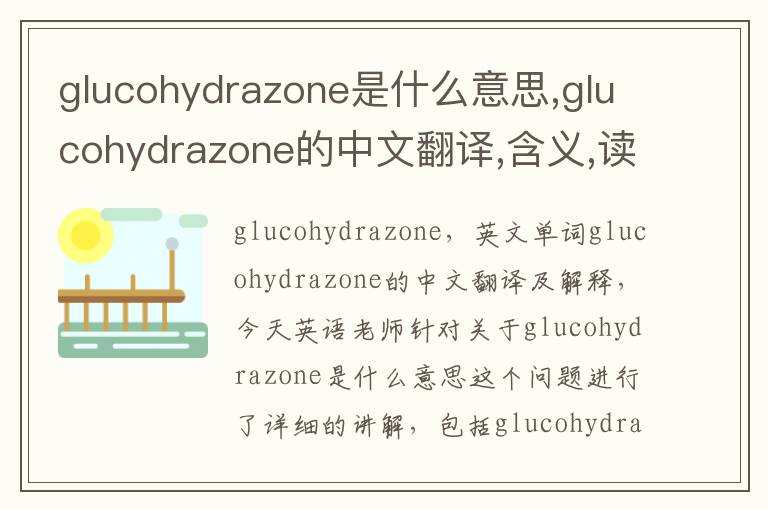 glucohydrazone是什么意思,glucohydrazone的中文翻译,含义,读音发音,用法,造句,参考例句