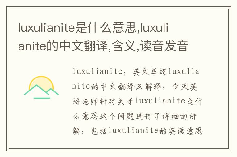 luxulianite是什么意思,luxulianite的中文翻译,含义,读音发音,用法,造句,参考例句