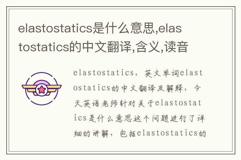 elastostatics是什么意思,elastostatics的中文翻译,含义,读音发音,用法,造句,参考例句