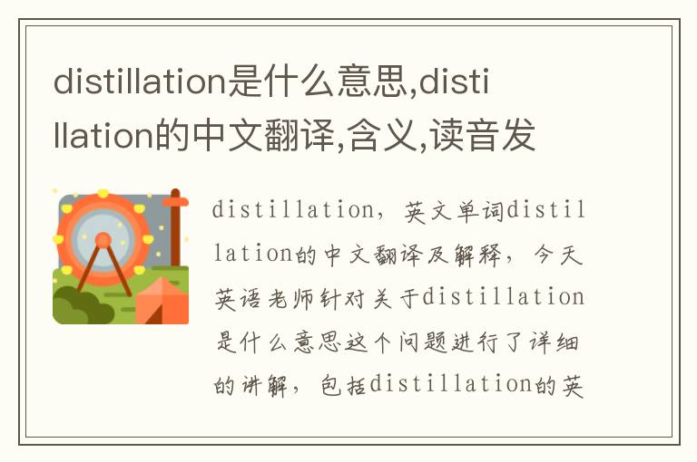 distillation是什么意思,distillation的中文翻译,含义,读音发音,用法,造句,参考例句