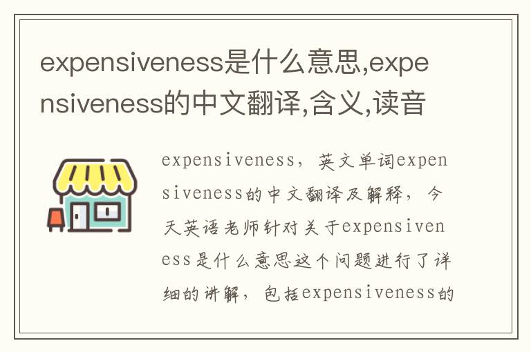 expensiveness是什么意思,expensiveness的中文翻译,含义,读音发音,用法,造句,参考例句