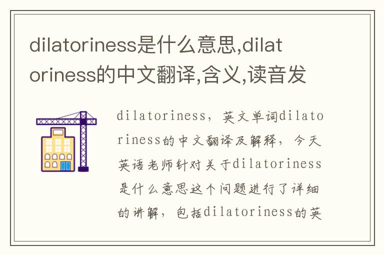 dilatoriness是什么意思,dilatoriness的中文翻译,含义,读音发音,用法,造句,参考例句