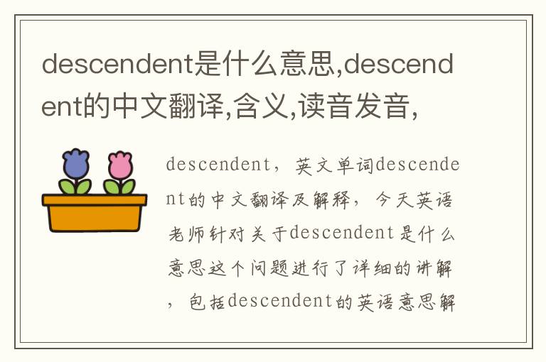 descendent是什么意思,descendent的中文翻译,含义,读音发音,用法,造句,参考例句