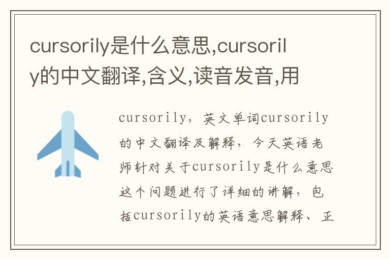 cursorily是什么意思,cursorily的中文翻译,含义,读音发音,用法,造句,参考例句