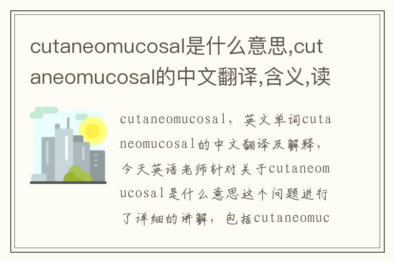 cutaneomucosal是什么意思,cutaneomucosal的中文翻译,含义,读音发音,用法,造句,参考例句