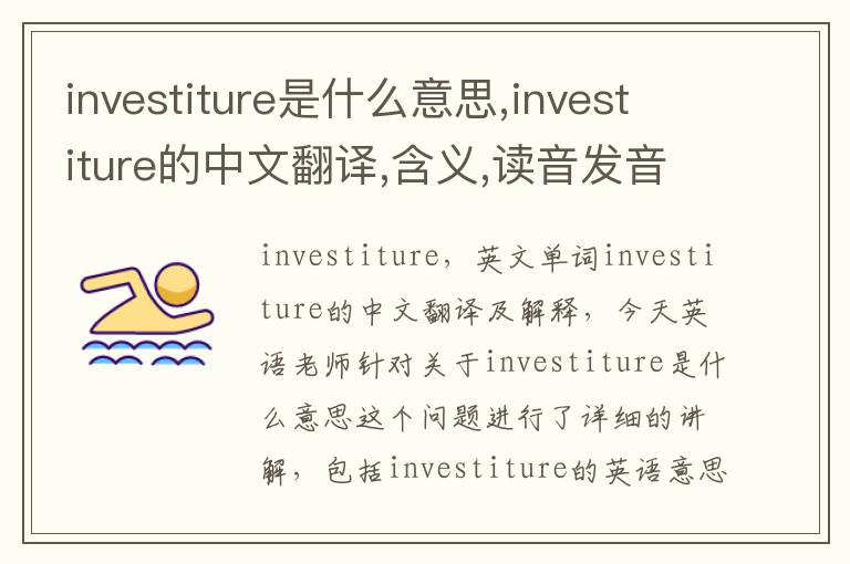 investiture是什么意思,investiture的中文翻译,含义,读音发音,用法,造句,参考例句