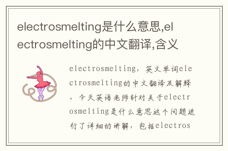 electrosmelting是什么意思,electrosmelting的中文翻译,含义,读音发音,用法,造句,参考例句