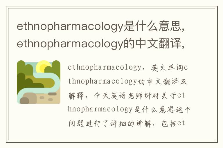 ethnopharmacology是什么意思,ethnopharmacology的中文翻译,含义,读音发音,用法,造句,参考例句