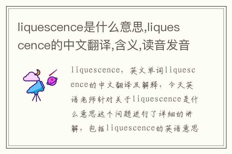 liquescence是什么意思,liquescence的中文翻译,含义,读音发音,用法,造句,参考例句