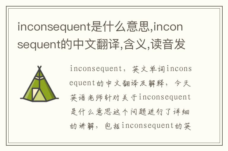 inconsequent是什么意思,inconsequent的中文翻译,含义,读音发音,用法,造句,参考例句