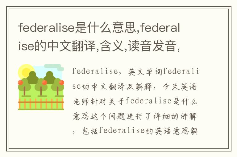 federalise是什么意思,federalise的中文翻译,含义,读音发音,用法,造句,参考例句