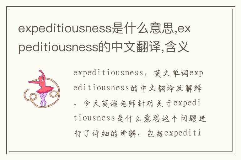 expeditiousness是什么意思,expeditiousness的中文翻译,含义,读音发音,用法,造句,参考例句