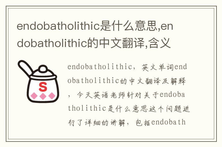 endobatholithic是什么意思,endobatholithic的中文翻译,含义,读音发音,用法,造句,参考例句