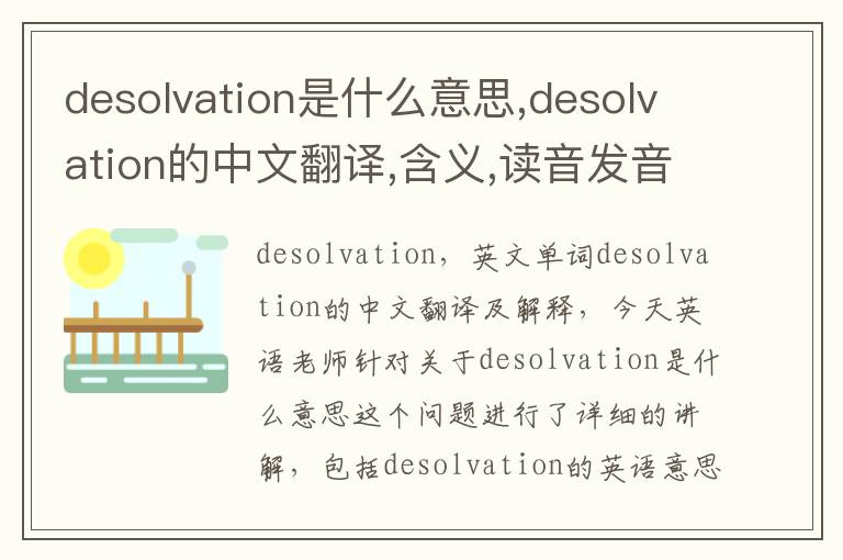 desolvation是什么意思,desolvation的中文翻译,含义,读音发音,用法,造句,参考例句