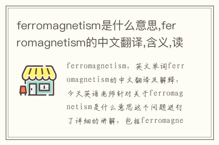 ferromagnetism是什么意思,ferromagnetism的中文翻译,含义,读音发音,用法,造句,参考例句