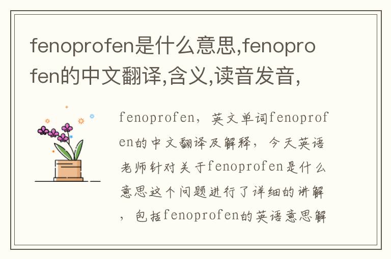 fenoprofen是什么意思,fenoprofen的中文翻译,含义,读音发音,用法,造句,参考例句