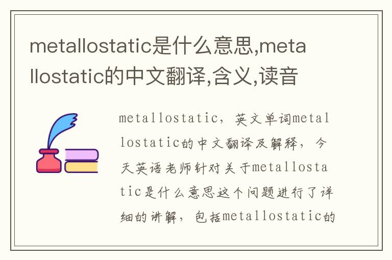 metallostatic是什么意思,metallostatic的中文翻译,含义,读音发音,用法,造句,参考例句