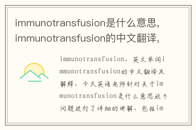 immunotransfusion是什么意思,immunotransfusion的中文翻译,含义,读音发音,用法,造句,参考例句