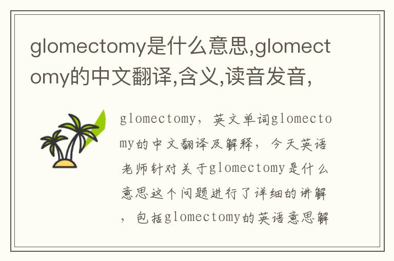 glomectomy是什么意思,glomectomy的中文翻译,含义,读音发音,用法,造句,参考例句