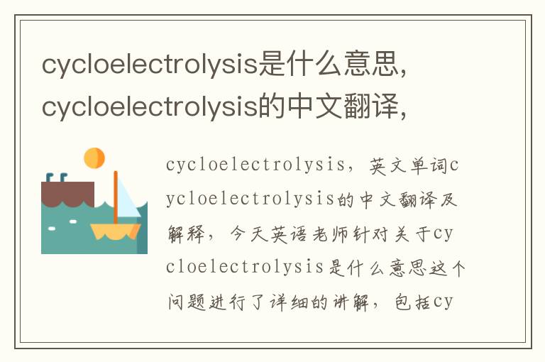 cycloelectrolysis是什么意思,cycloelectrolysis的中文翻译,含义,读音发音,用法,造句,参考例句