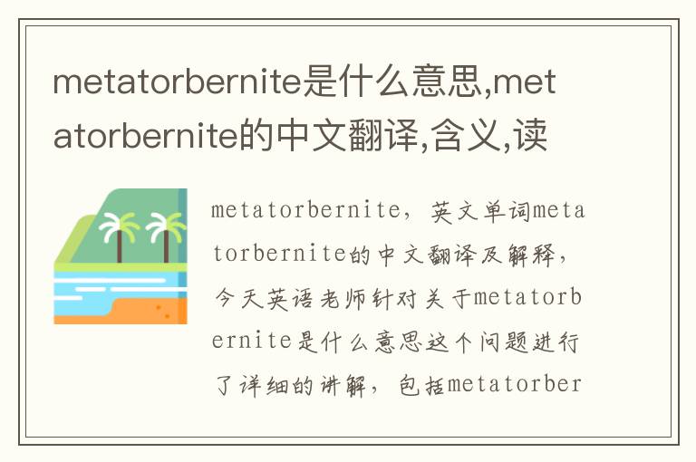 metatorbernite是什么意思,metatorbernite的中文翻译,含义,读音发音,用法,造句,参考例句