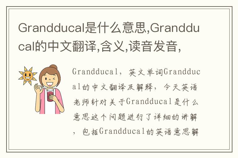 Grandducal是什么意思,Grandducal的中文翻译,含义,读音发音,用法,造句,参考例句