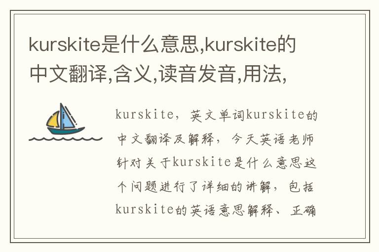 kurskite是什么意思,kurskite的中文翻译,含义,读音发音,用法,造句,参考例句