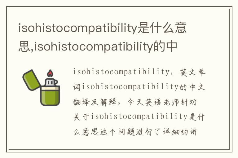 isohistocompatibility是什么意思,isohistocompatibility的中文翻译,含义,读音发音,用法,造句,参考例句