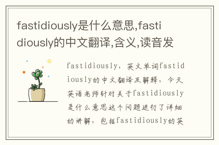 fastidiously是什么意思,fastidiously的中文翻译,含义,读音发音,用法,造句,参考例句