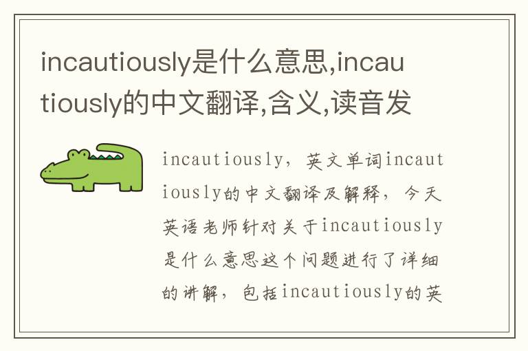 incautiously是什么意思,incautiously的中文翻译,含义,读音发音,用法,造句,参考例句