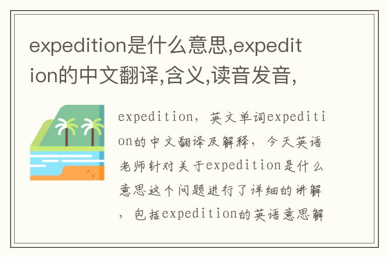 expedition是什么意思,expedition的中文翻译,含义,读音发音,用法,造句,参考例句